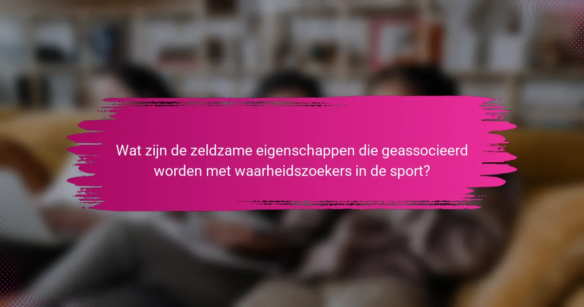 Wat zijn de zeldzame eigenschappen die geassocieerd worden met waarheidszoekers in de sport?