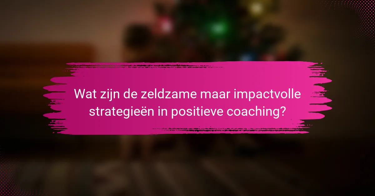 Wat zijn de zeldzame maar impactvolle strategieën in positieve coaching?