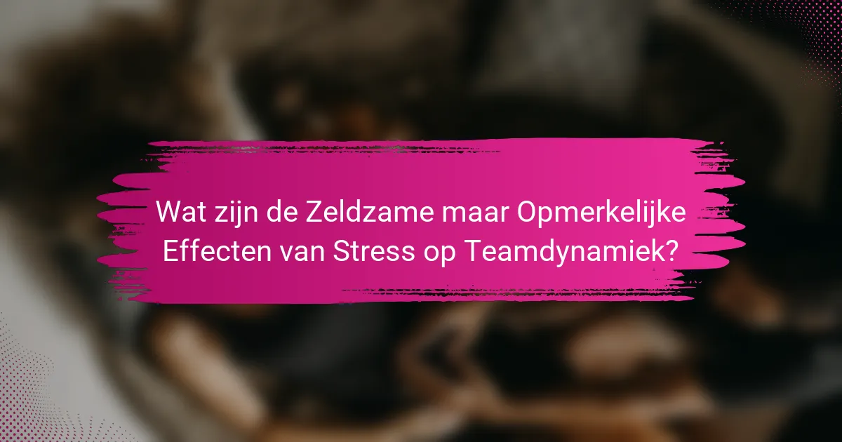 Wat zijn de Zeldzame maar Opmerkelijke Effecten van Stress op Teamdynamiek?