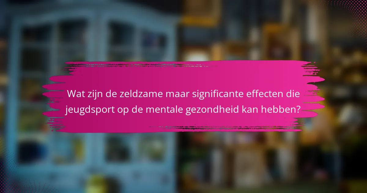 Wat zijn de zeldzame maar significante effecten die jeugdsport op de mentale gezondheid kan hebben?