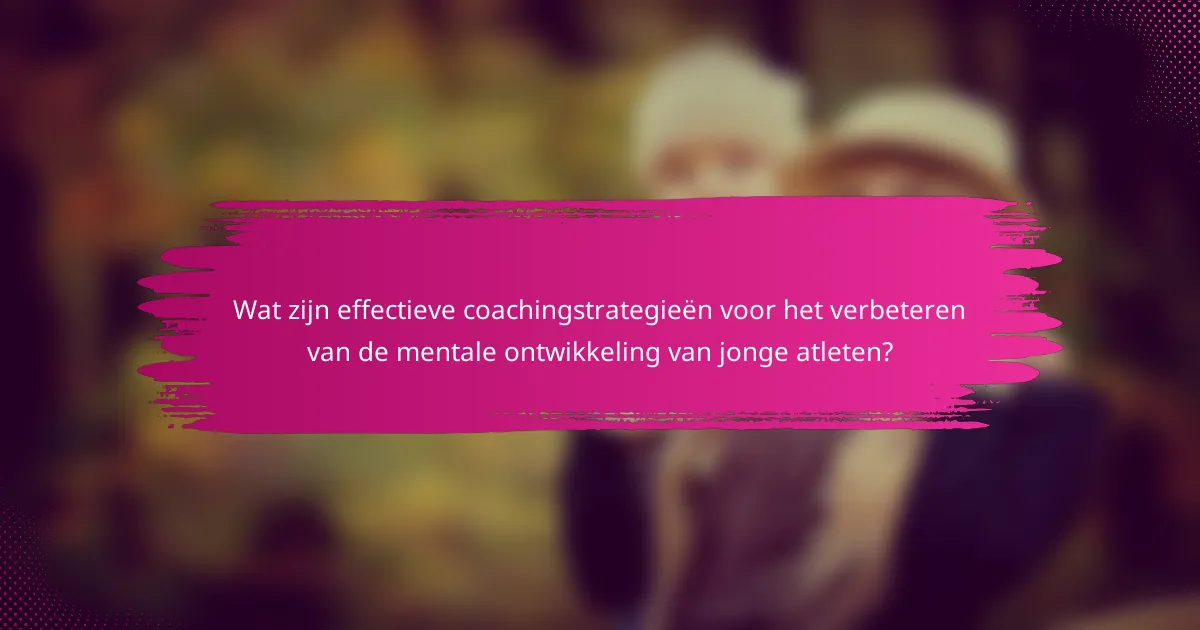 Wat zijn effectieve coachingstrategieën voor het verbeteren van de mentale ontwikkeling van jonge atleten?