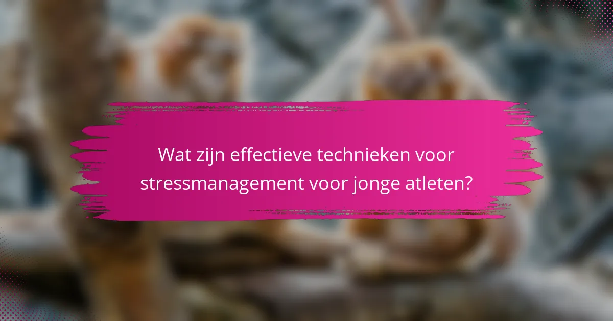Wat zijn effectieve technieken voor stressmanagement voor jonge atleten?