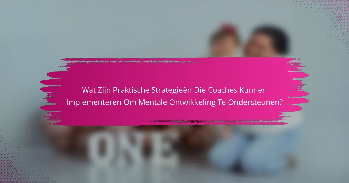 Wat Zijn Praktische Strategieën Die Coaches Kunnen Implementeren Om Mentale Ontwikkeling Te Ondersteunen?