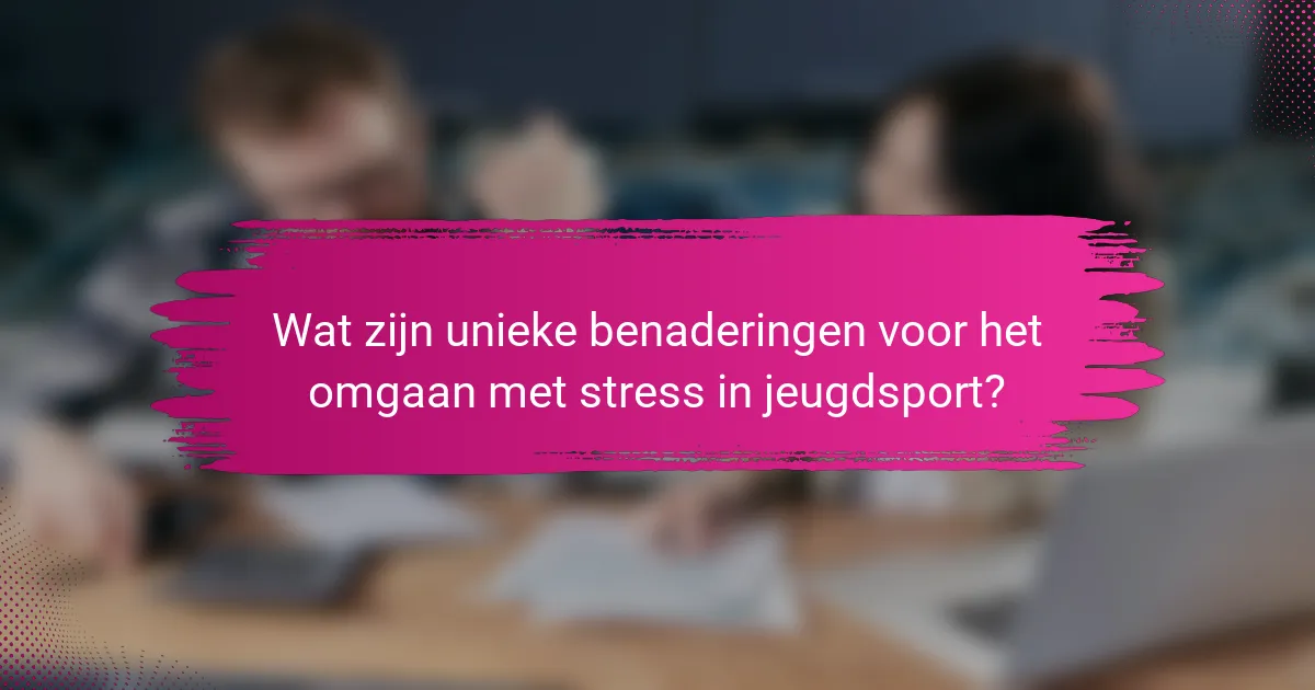 Wat zijn unieke benaderingen voor het omgaan met stress in jeugdsport?