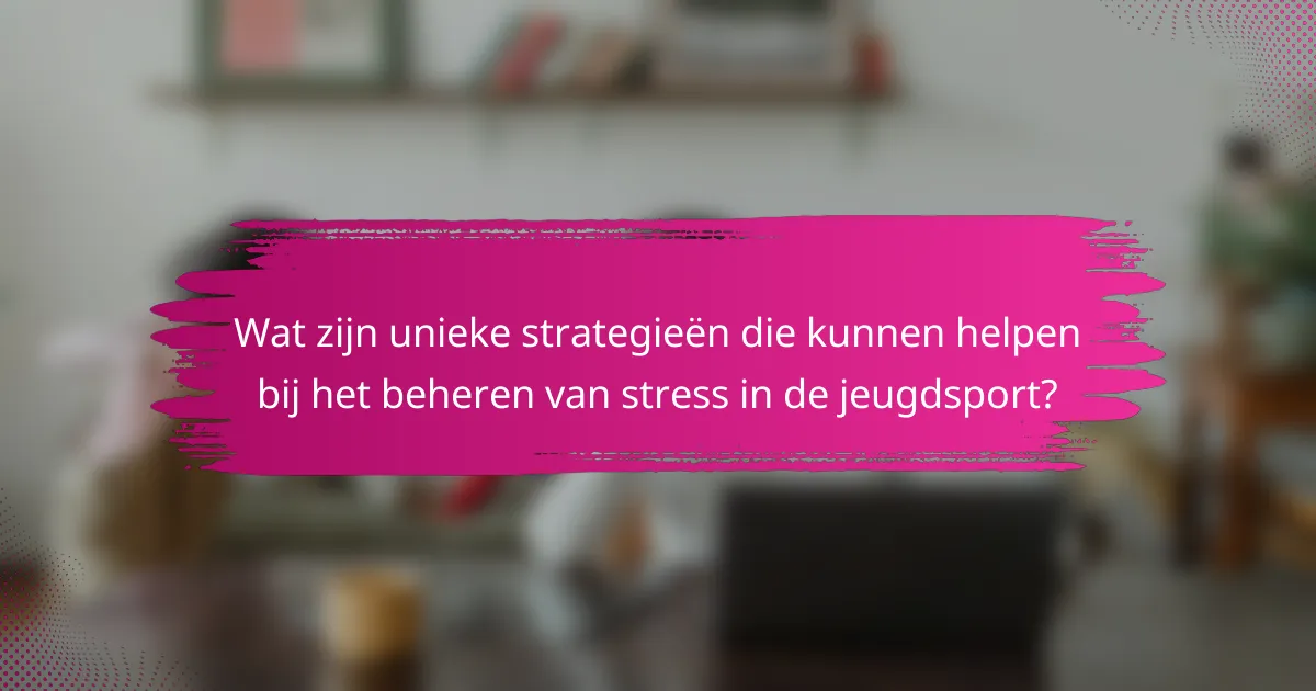 Wat zijn unieke strategieën die kunnen helpen bij het beheren van stress in de jeugdsport?