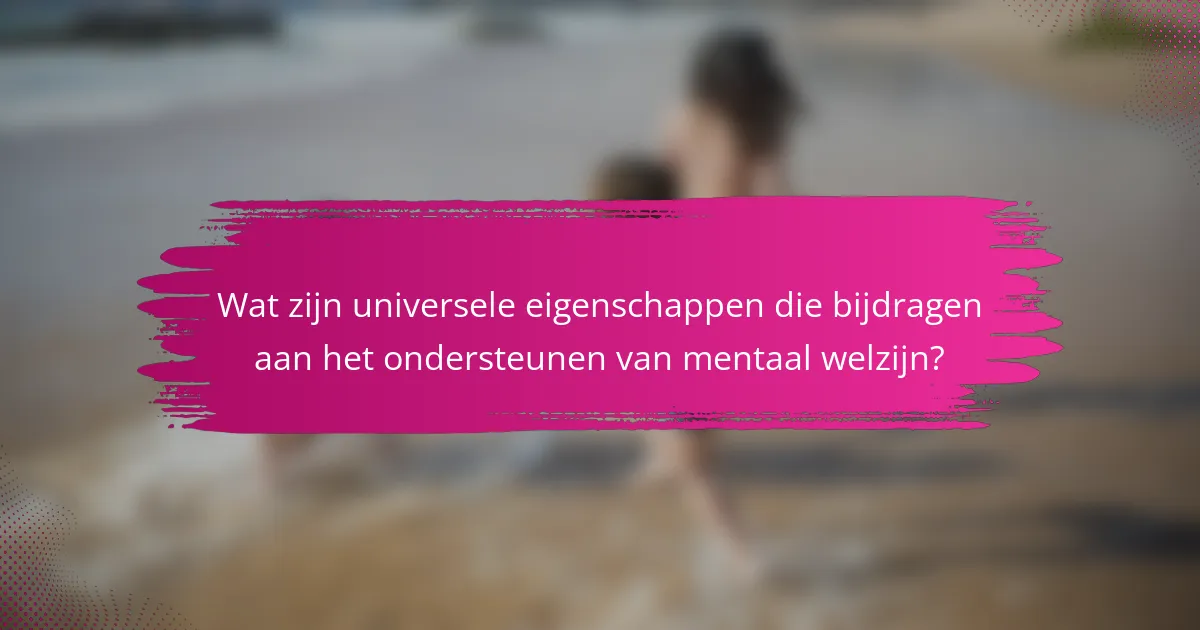 Wat zijn universele eigenschappen die bijdragen aan het ondersteunen van mentaal welzijn?