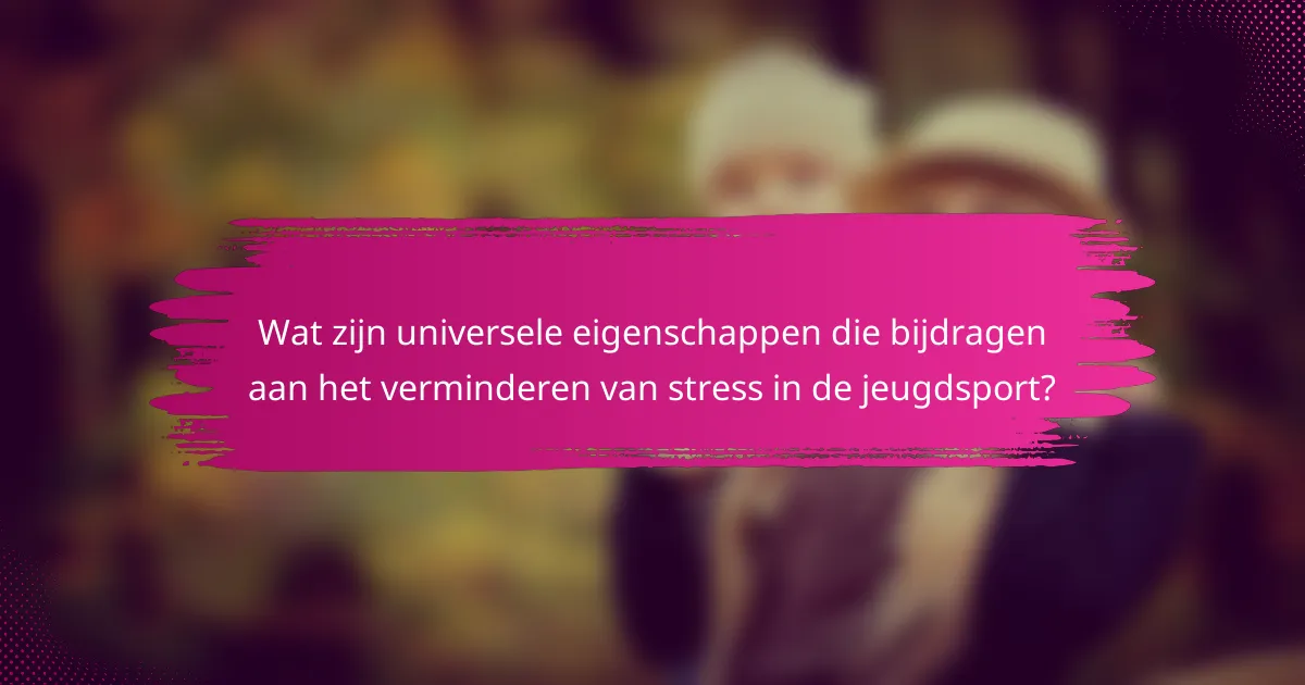 Wat zijn universele eigenschappen die bijdragen aan het verminderen van stress in de jeugdsport?