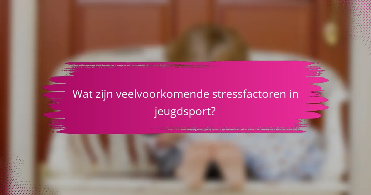 Wat zijn veelvoorkomende stressfactoren in jeugdsport?