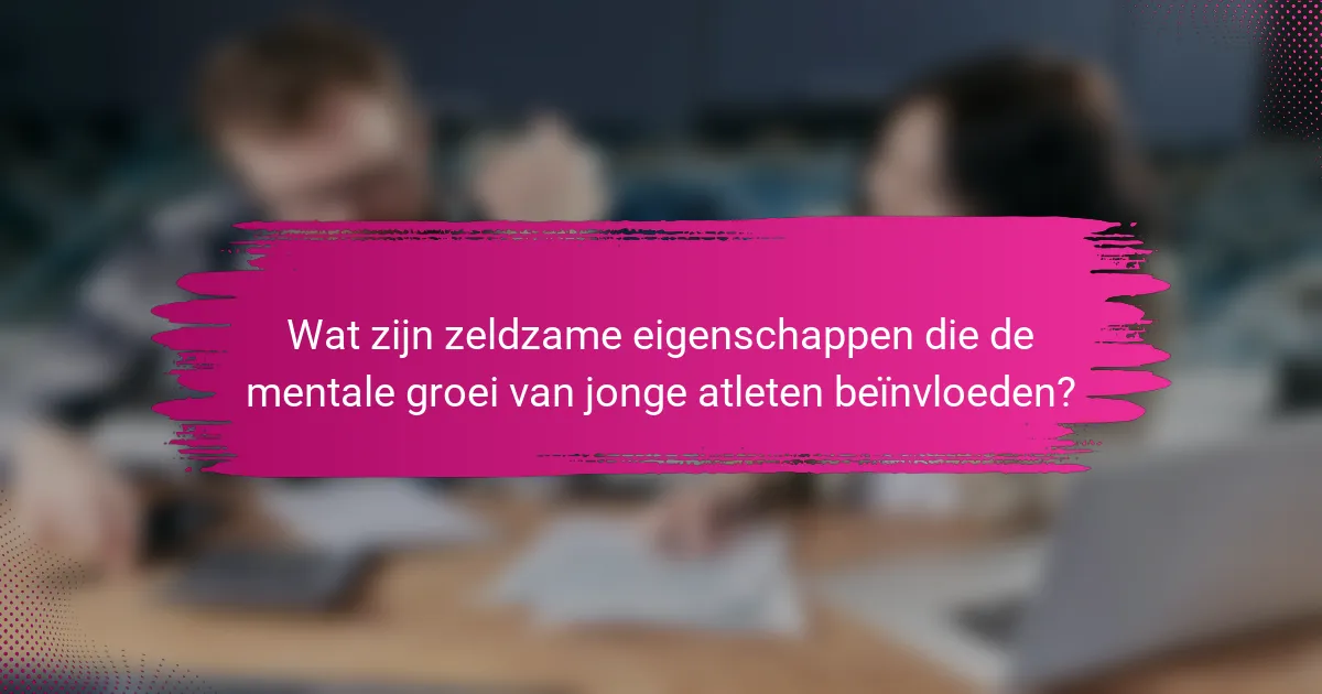 Wat zijn zeldzame eigenschappen die de mentale groei van jonge atleten beïnvloeden?