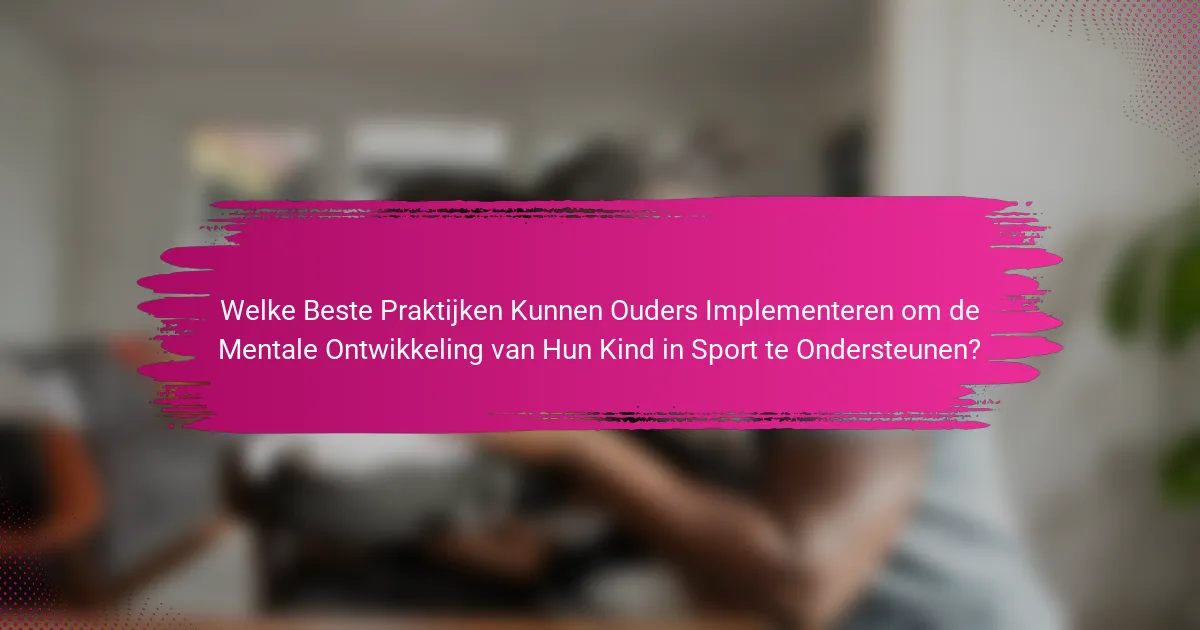 Welke Beste Praktijken Kunnen Ouders Implementeren om de Mentale Ontwikkeling van Hun Kind in Sport te Ondersteunen?