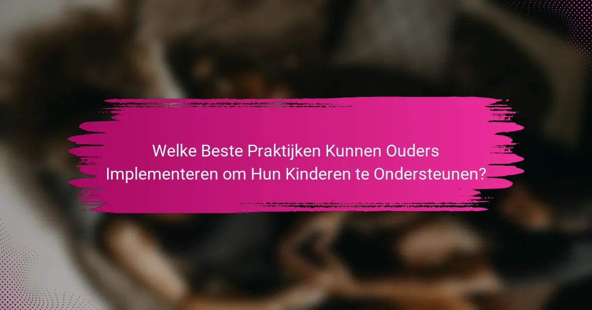 Welke Beste Praktijken Kunnen Ouders Implementeren om Hun Kinderen te Ondersteunen?