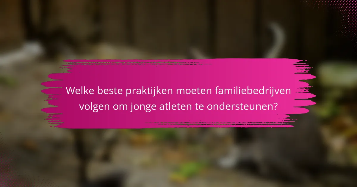 Welke beste praktijken moeten familiebedrijven volgen om jonge atleten te ondersteunen?