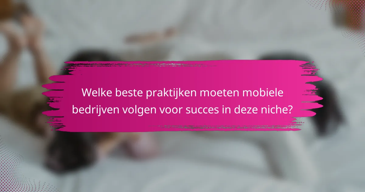 Welke beste praktijken moeten mobiele bedrijven volgen voor succes in deze niche?