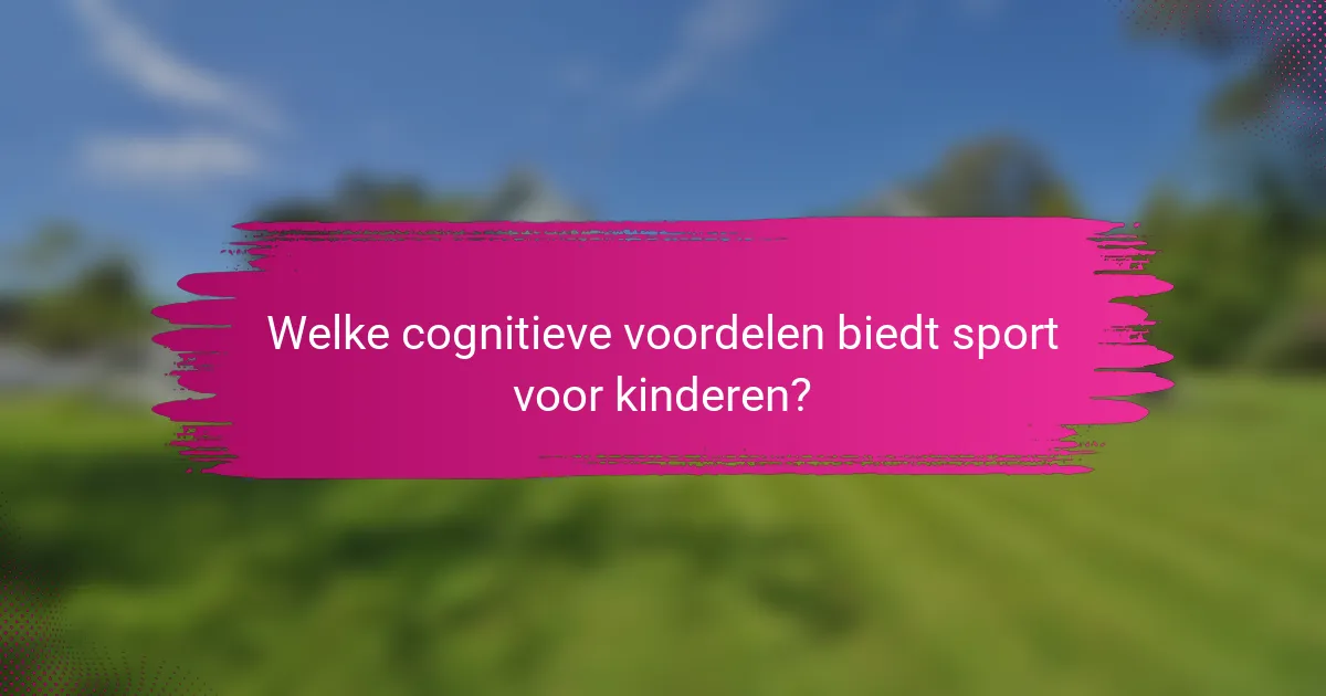 Welke cognitieve voordelen biedt sport voor kinderen?