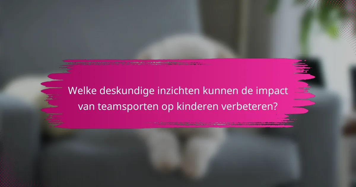 Welke deskundige inzichten kunnen de impact van teamsporten op kinderen verbeteren?