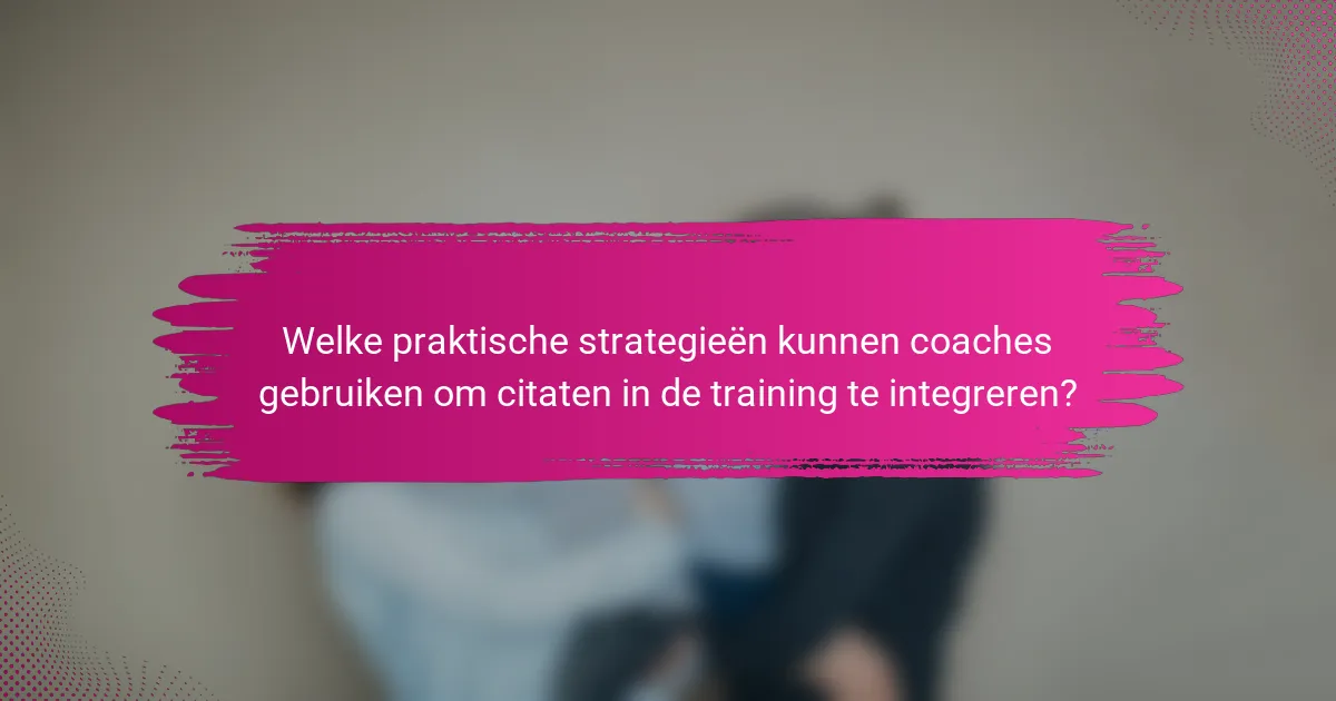 Welke praktische strategieën kunnen coaches gebruiken om citaten in de training te integreren?