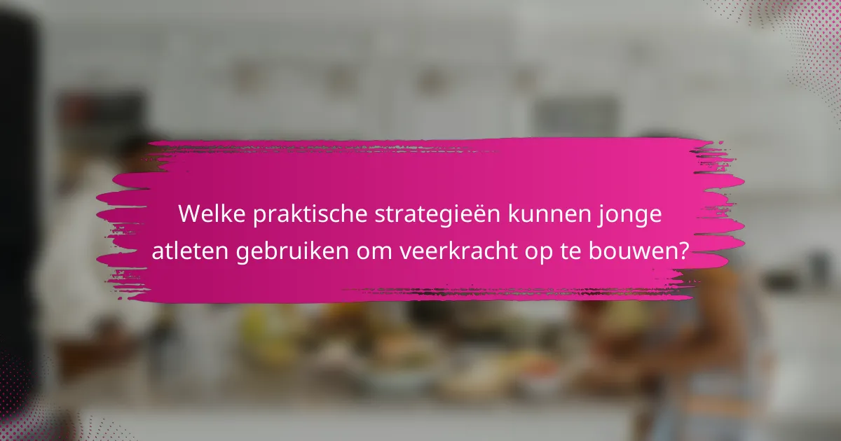 Welke praktische strategieën kunnen jonge atleten gebruiken om veerkracht op te bouwen?