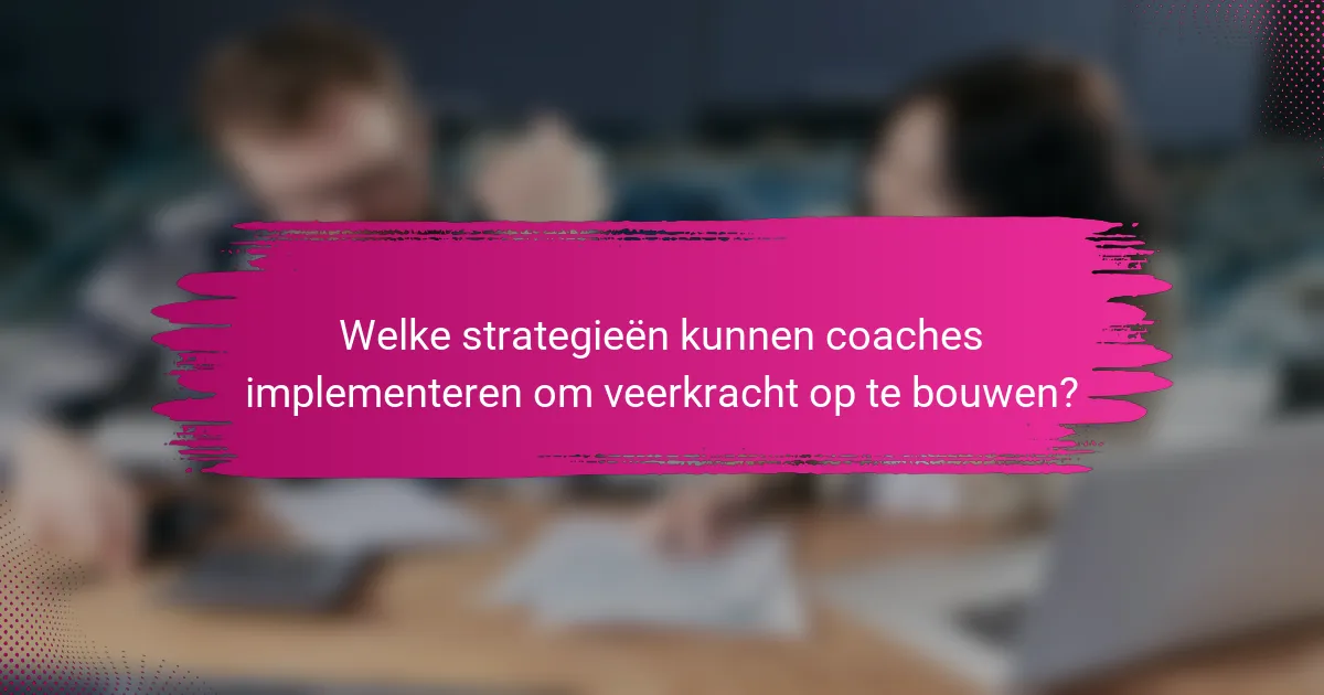 Welke strategieën kunnen coaches implementeren om veerkracht op te bouwen?