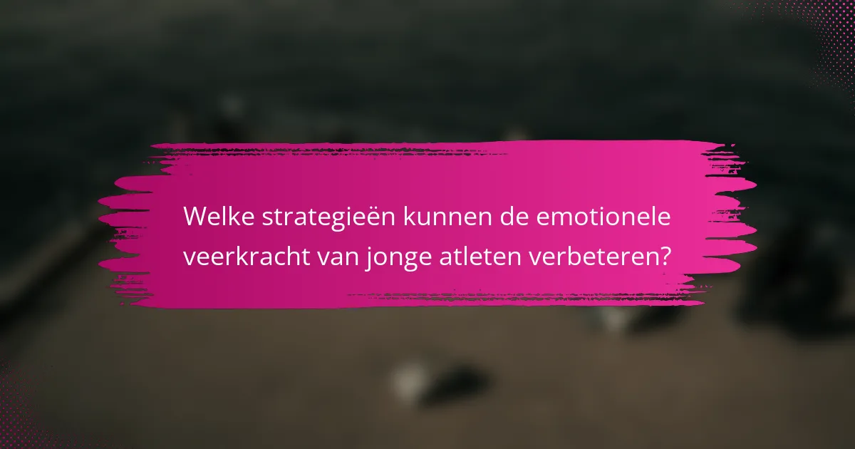 Welke strategieën kunnen de emotionele veerkracht van jonge atleten verbeteren?