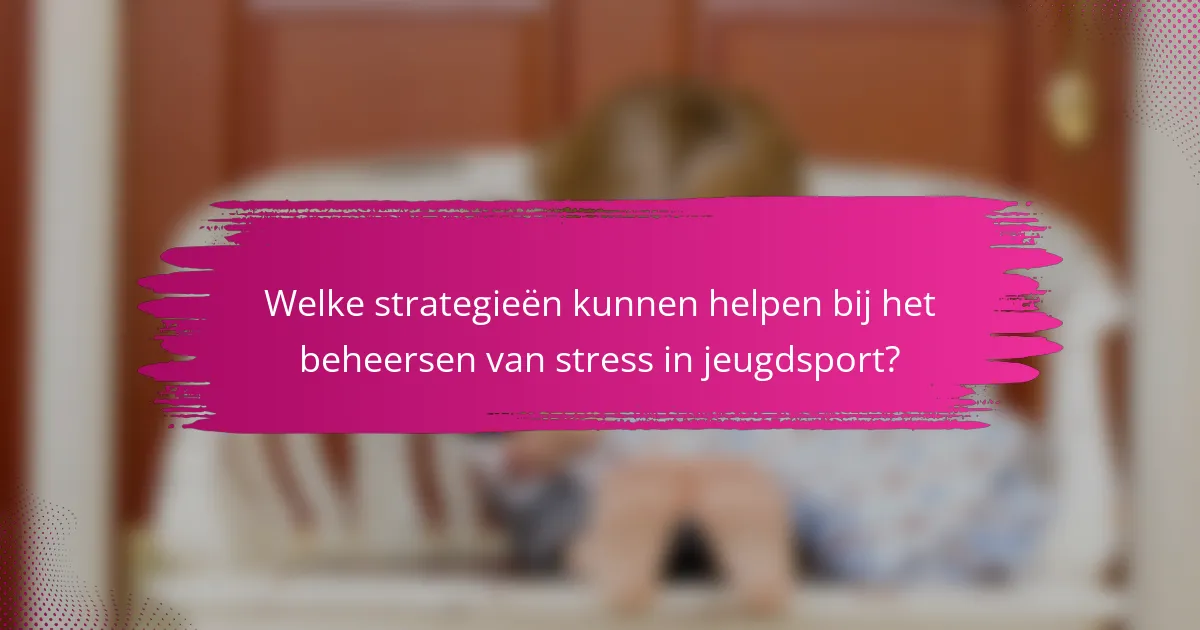 Welke strategieën kunnen helpen bij het beheersen van stress in jeugdsport?