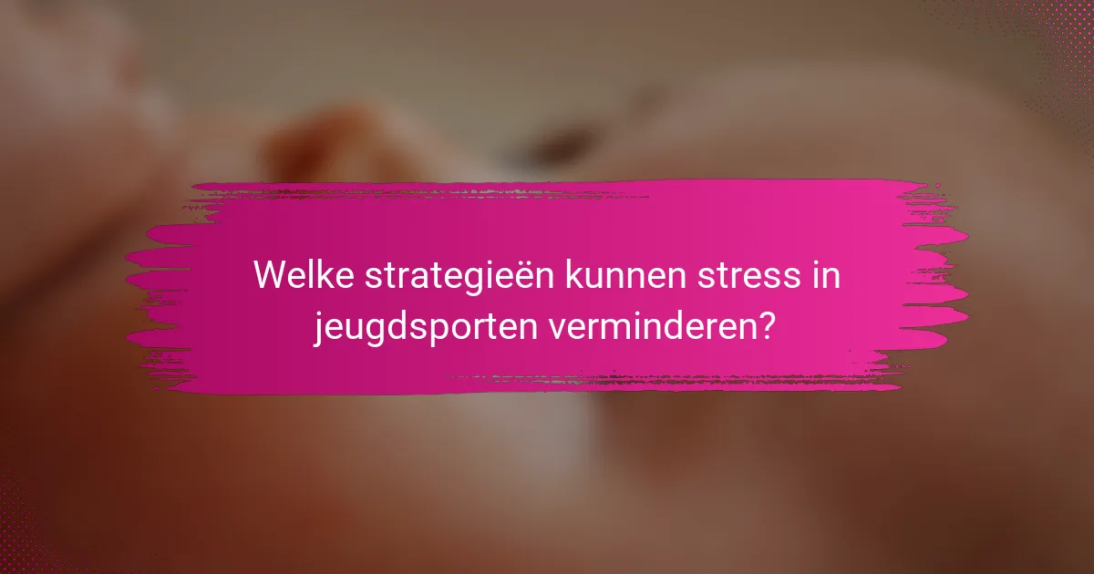 Welke strategieën kunnen stress in jeugdsporten verminderen?
