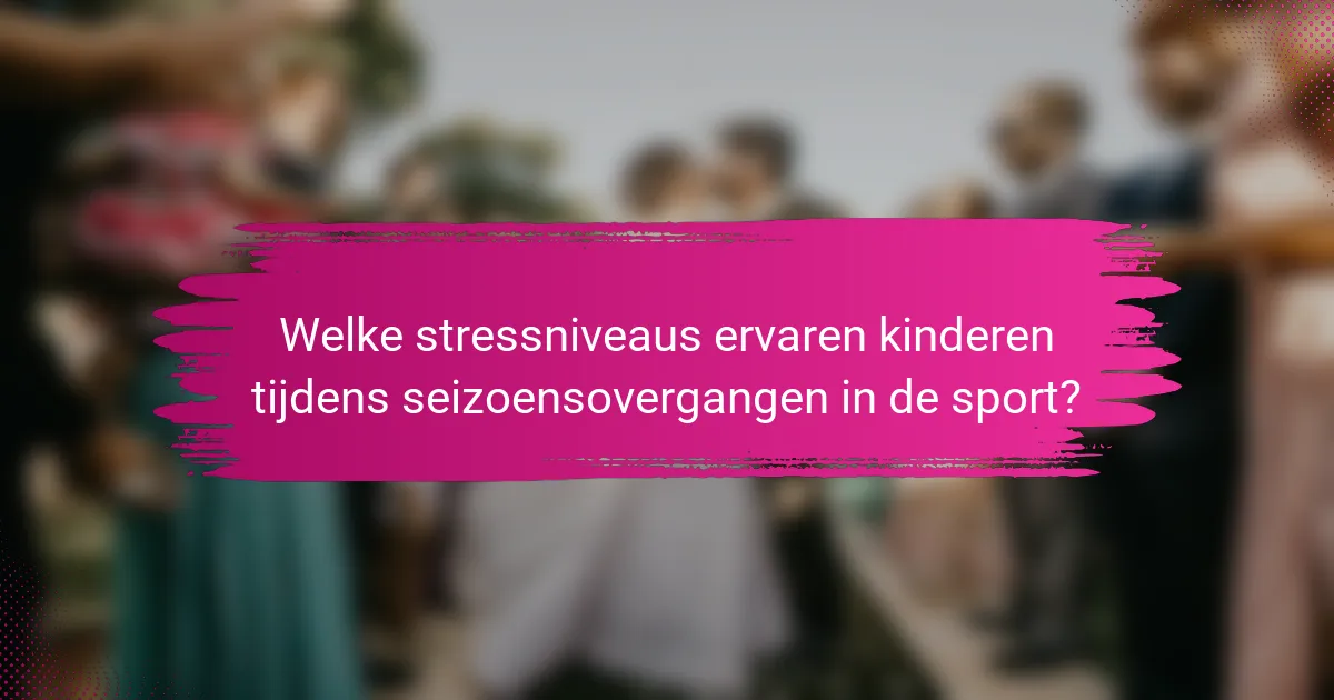 Welke stressniveaus ervaren kinderen tijdens seizoensovergangen in de sport?