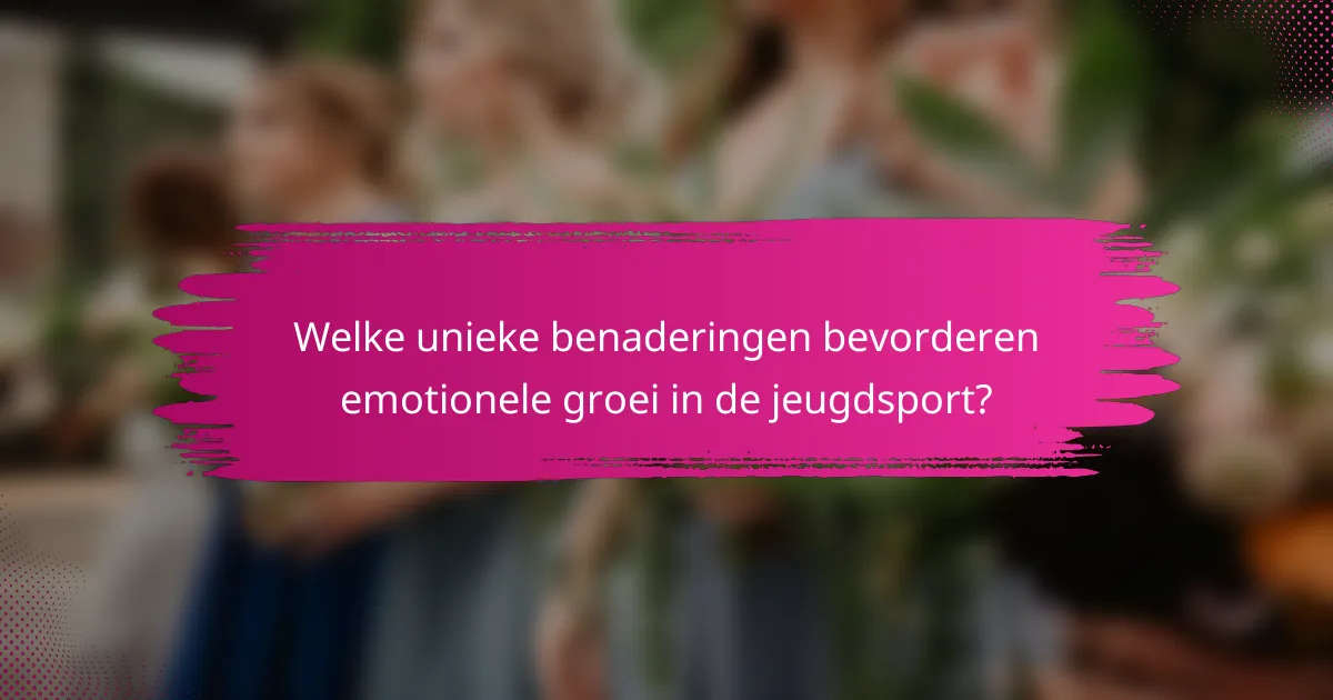 Welke unieke benaderingen bevorderen emotionele groei in de jeugdsport?
