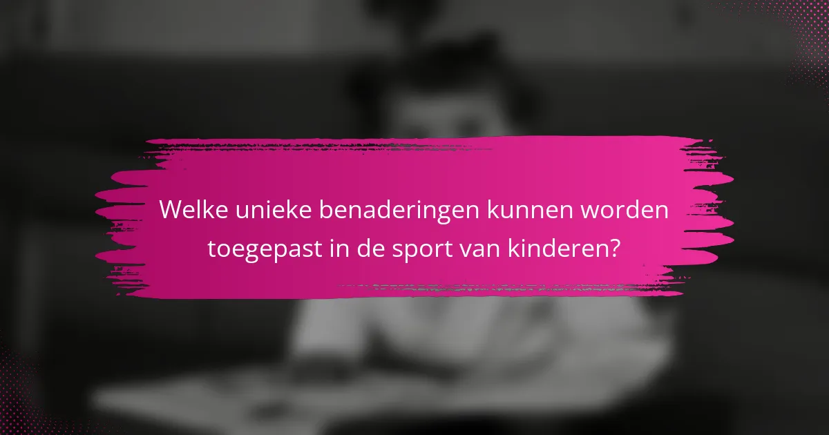 Welke unieke benaderingen kunnen worden toegepast in de sport van kinderen?