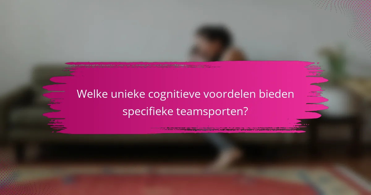 Welke unieke cognitieve voordelen bieden specifieke teamsporten?