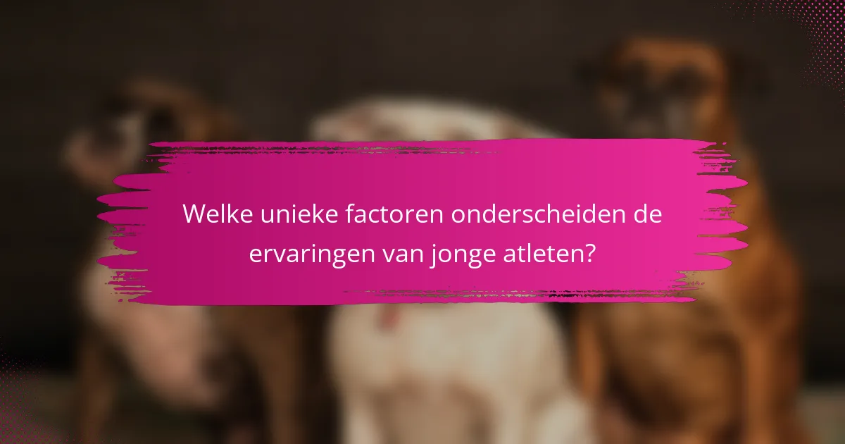 Welke unieke factoren onderscheiden de ervaringen van jonge atleten?