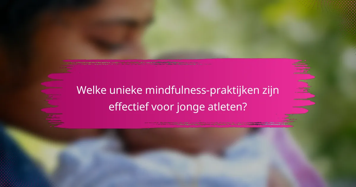 Welke unieke mindfulness-praktijken zijn effectief voor jonge atleten?