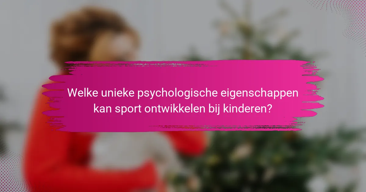 Welke unieke psychologische eigenschappen kan sport ontwikkelen bij kinderen?