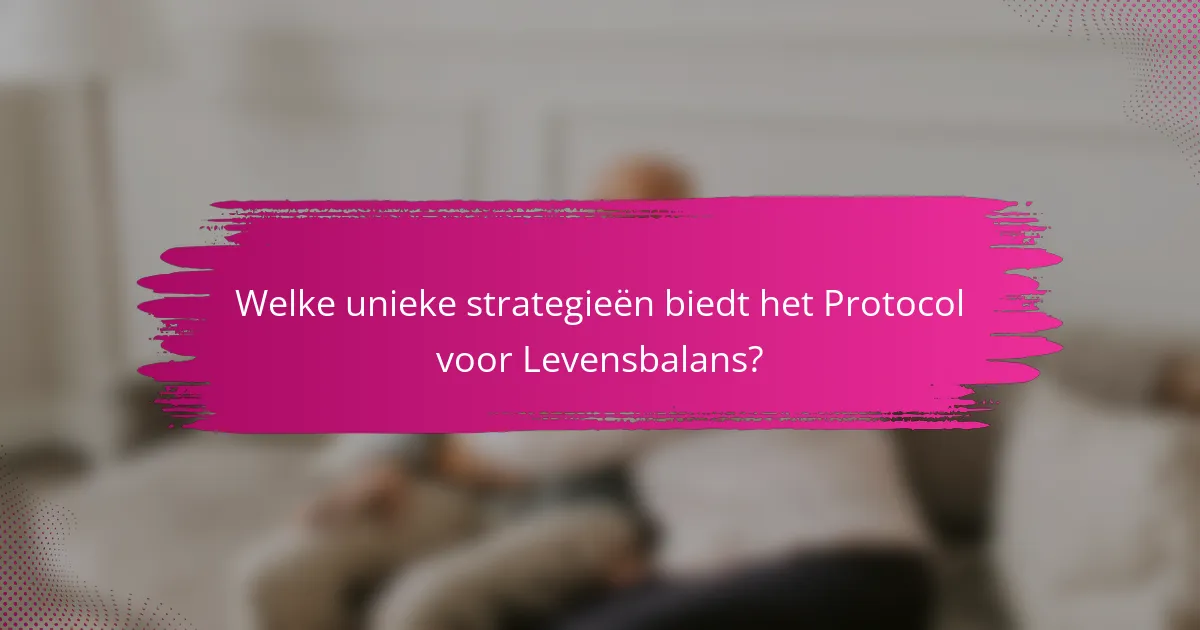 Welke unieke strategieën biedt het Protocol voor Levensbalans?