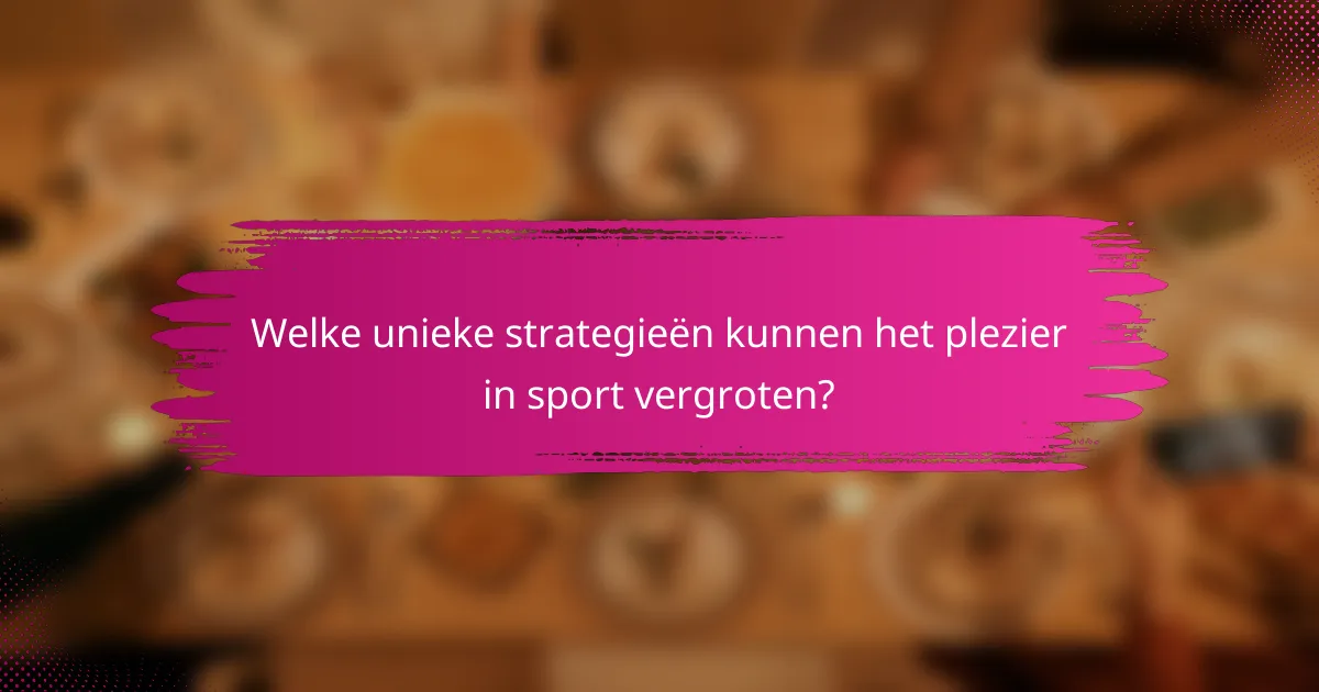 Welke unieke strategieën kunnen het plezier in sport vergroten?