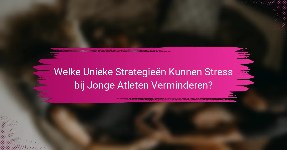 Welke Unieke Strategieën Kunnen Stress bij Jonge Atleten Verminderen?