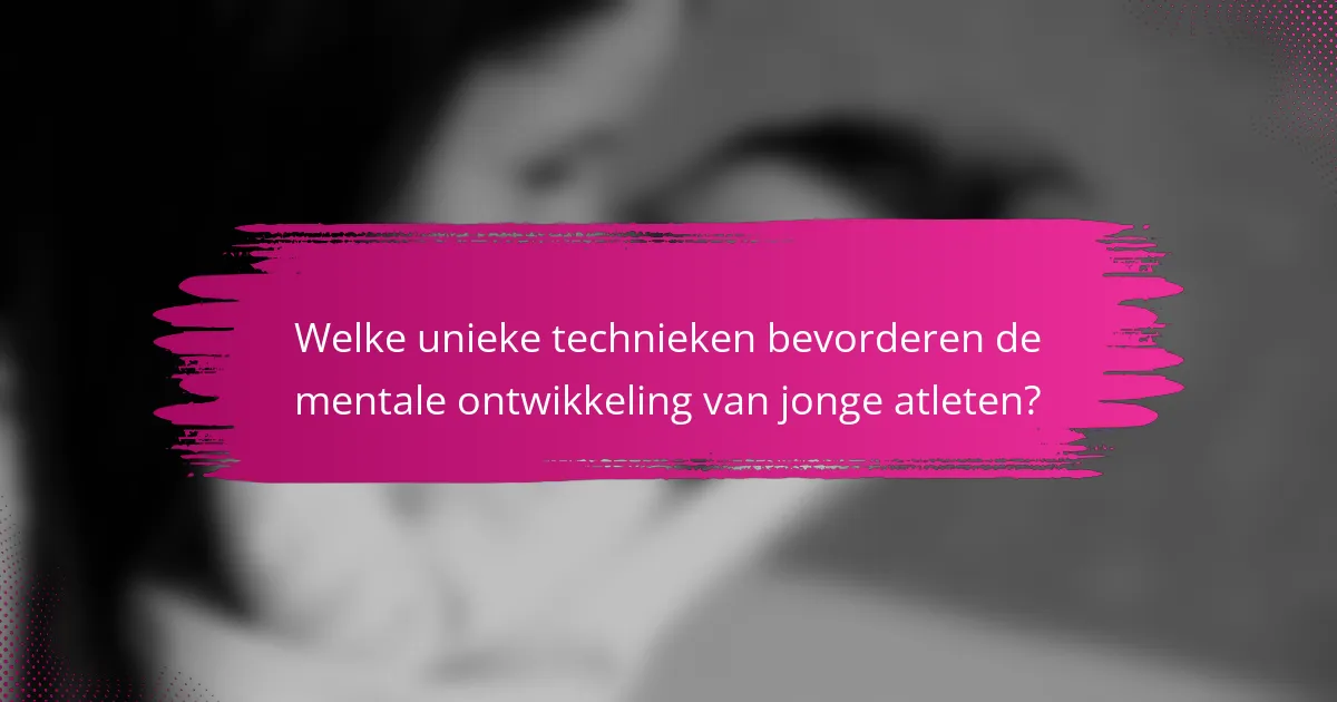 Welke unieke technieken bevorderen de mentale ontwikkeling van jonge atleten?