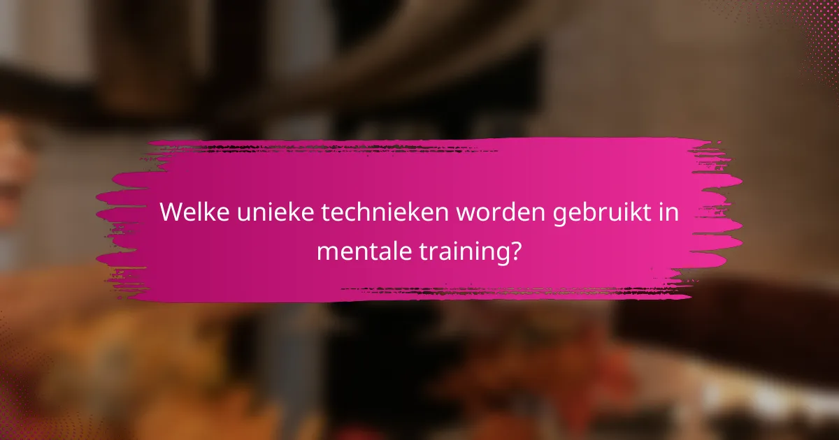 Welke unieke technieken worden gebruikt in mentale training?