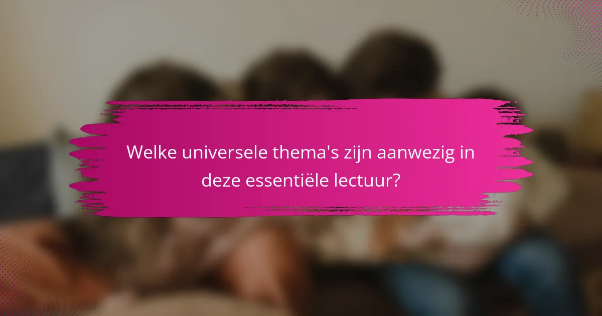 Welke universele thema's zijn aanwezig in deze essentiële lectuur?