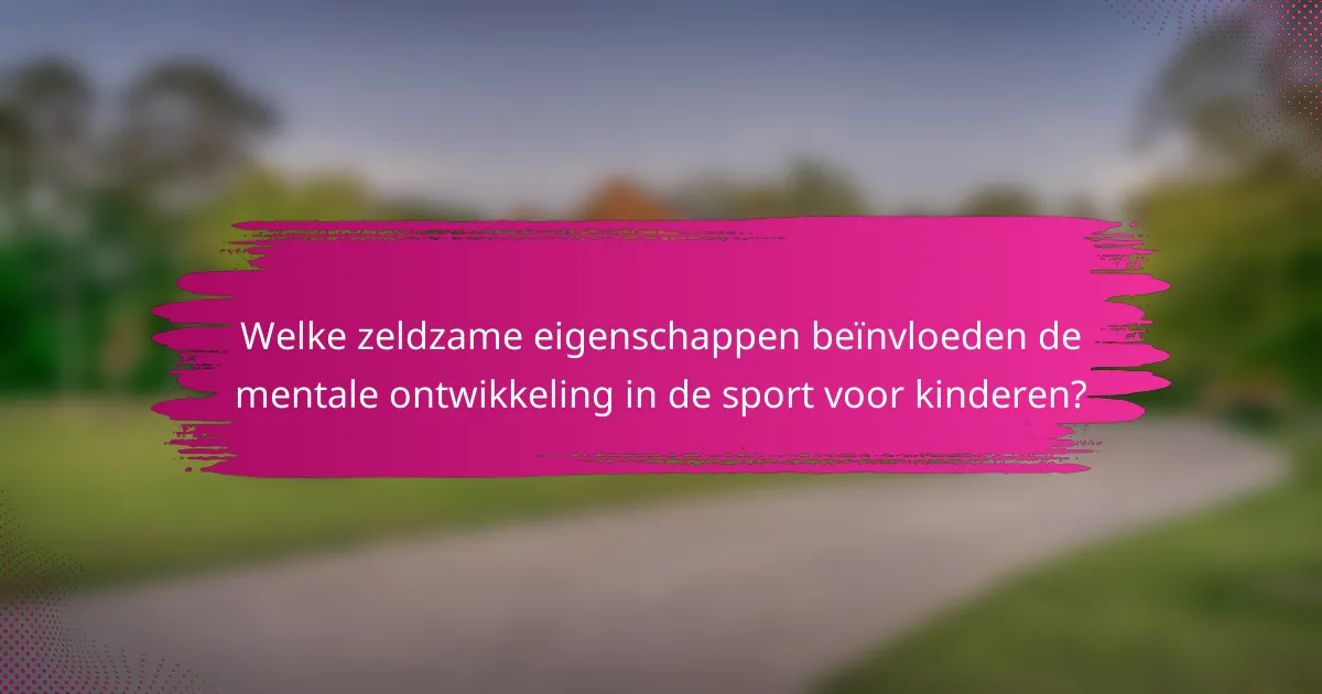 Welke zeldzame eigenschappen beïnvloeden de mentale ontwikkeling in de sport voor kinderen?