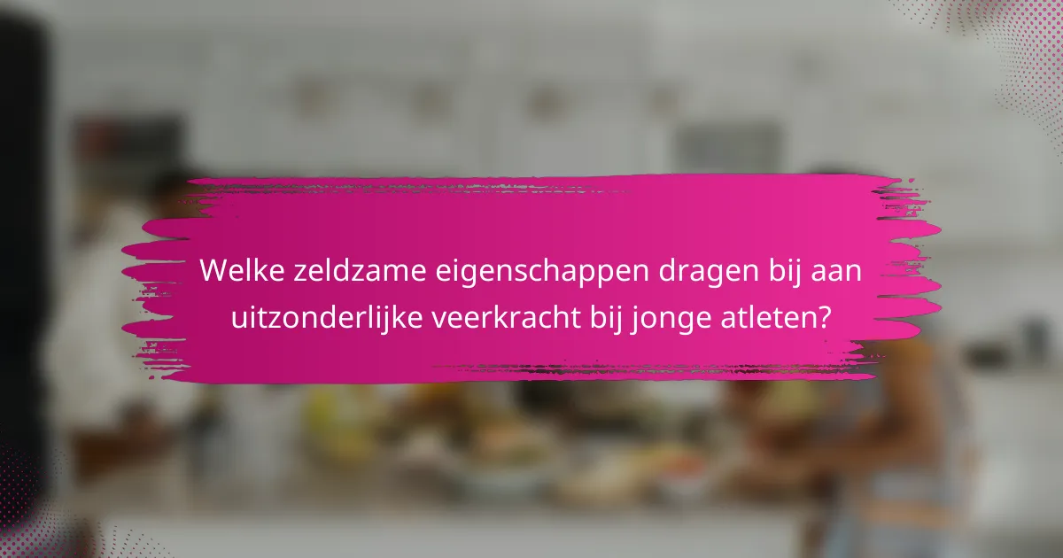 Welke zeldzame eigenschappen dragen bij aan uitzonderlijke veerkracht bij jonge atleten?