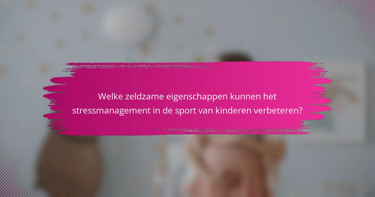 Welke zeldzame eigenschappen kunnen het stressmanagement in de sport van kinderen verbeteren?