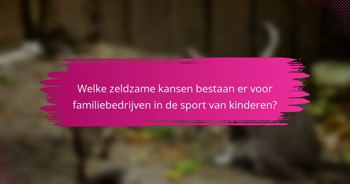 Welke zeldzame kansen bestaan er voor familiebedrijven in de sport van kinderen?