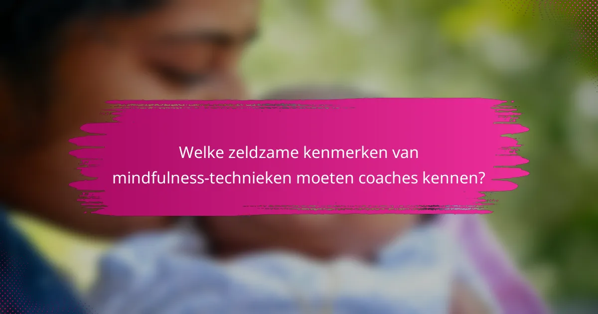 Welke zeldzame kenmerken van mindfulness-technieken moeten coaches kennen?