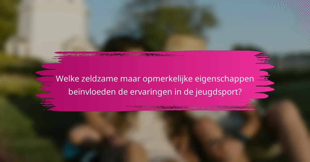 Welke zeldzame maar opmerkelijke eigenschappen beïnvloeden de ervaringen in de jeugdsport?