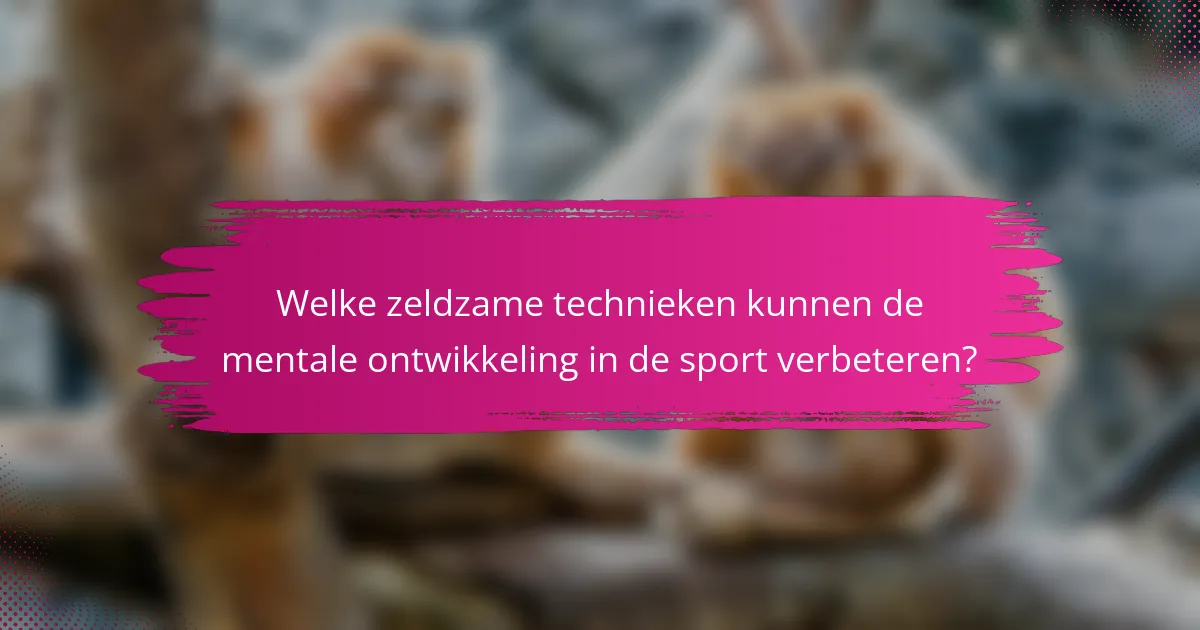 Welke zeldzame technieken kunnen de mentale ontwikkeling in de sport verbeteren?